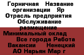 Горничная › Название организации ­ Яр › Отрасль предприятия ­ Обслуживание, размещение › Минимальный оклад ­ 15 000 - Все города Работа » Вакансии   . Ненецкий АО,Нарьян-Мар г.